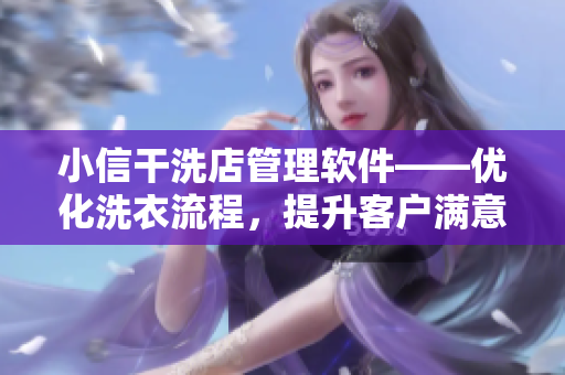 小信干洗店管理软件——优化洗衣流程，提升客户满意度