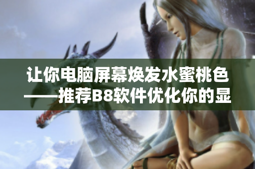 让你电脑屏幕焕发水蜜桃色——推荐B8软件优化你的显示效果