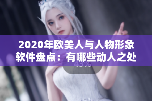 2020年欧美人与人物形象软件盘点：有哪些动人之处？