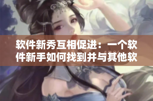 软件新秀互相促进：一个软件新手如何找到并与其他软件爱好者互动