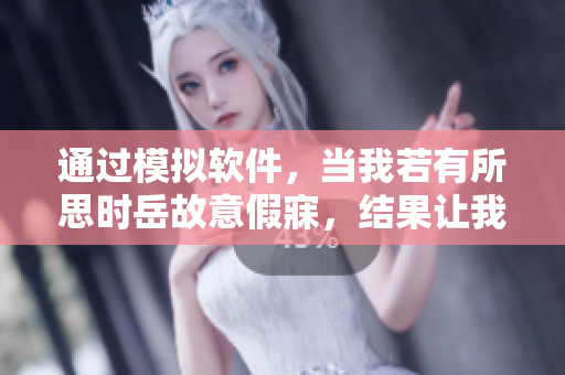 通过模拟软件，当我若有所思时岳故意假寐，结果让我误入歧途
