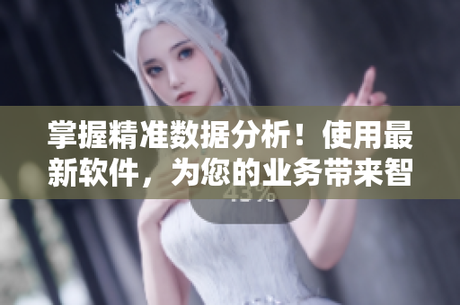 掌握精准数据分析！使用最新软件，为您的业务带来智能化转变