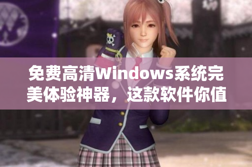 免费高清Windows系统完美体验神器，这款软件你值得拥有！