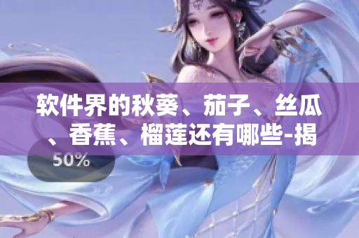软件界的秋葵、茄子、丝瓜、香蕉、榴莲还有哪些-揭开软件界的新星