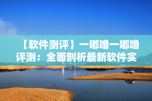 【软件测评】一嘟噜一嘟噜评测：全面剖析最新软件实用性
