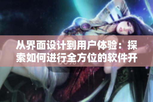 从界面设计到用户体验：探索如何进行全方位的软件开发