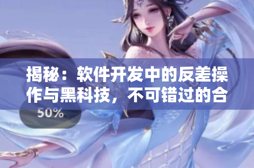 揭秘：软件开发中的反差操作与黑科技，不可错过的合集！