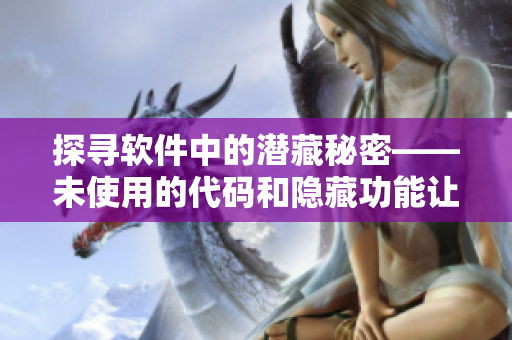探寻软件中的潜藏秘密——未使用的代码和隐藏功能让你的软件更强大。