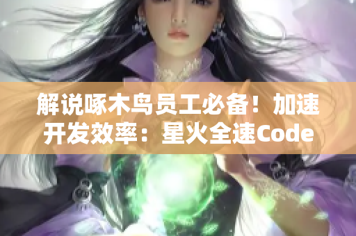 解说啄木鸟员工必备！加速开发效率：星火全速Code！