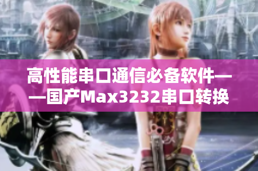 高性能串口通信必备软件——国产Max3232串口转换器推荐