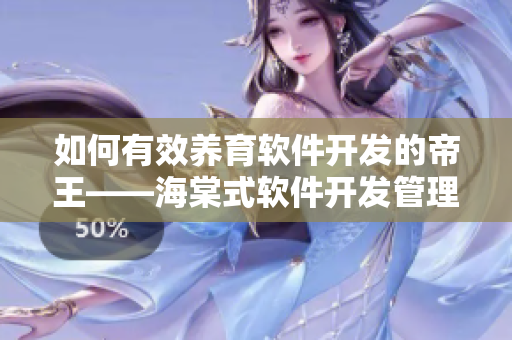 如何有效养育软件开发的帝王——海棠式软件开发管理方法