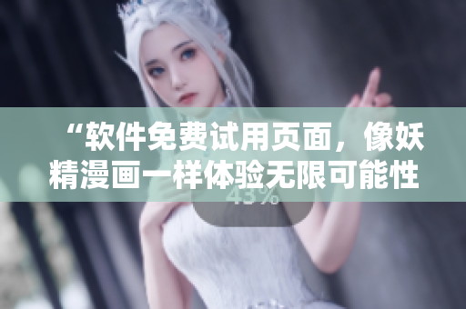 “软件免费试用页面，像妖精漫画一样体验无限可能性”