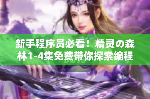 新手程序员必看！精灵の森林1-4集免费带你探索编程世界