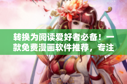 转换为阅读爱好者必备！一款免费漫画软件推荐，专注于土豪漫画画作！