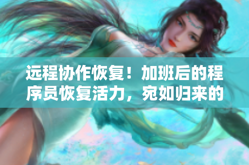 远程协作恢复！加班后的程序员恢复活力，宛如归来的饥饿兽！