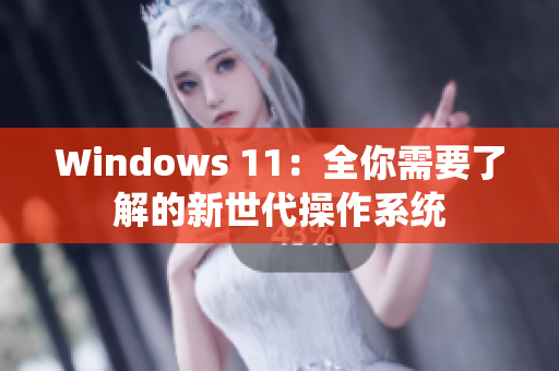 Windows 11：全你需要了解的新世代操作系统