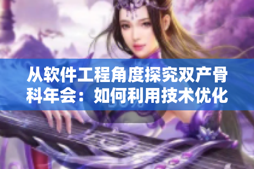 从软件工程角度探究双产骨科年会：如何利用技术优化医疗服务？