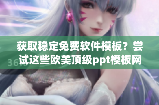 获取稳定免费软件模板？尝试这些欧美顶级ppt模板网站！