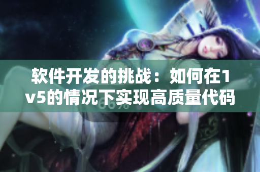 软件开发的挑战：如何在1v5的情况下实现高质量代码？
