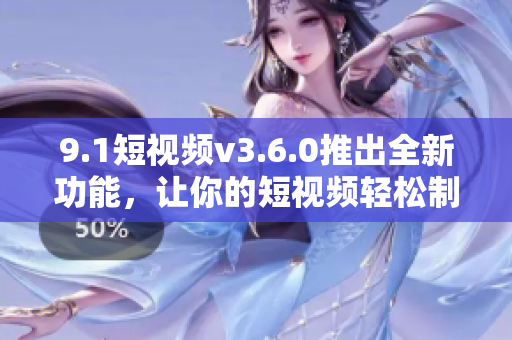 9.1短视频v3.6.0推出全新功能，让你的短视频轻松制作更多元化