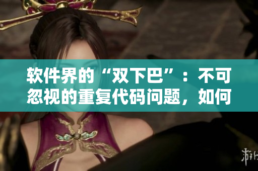 软件界的“双下巴”：不可忽视的重复代码问题，如何优化？