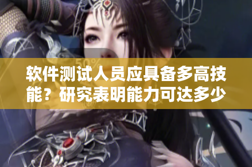 软件测试人员应具备多高技能？研究表明能力可达多少公分