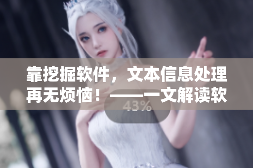 靠挖掘软件，文本信息处理再无烦恼！——一文解读软件掘金技术与应用