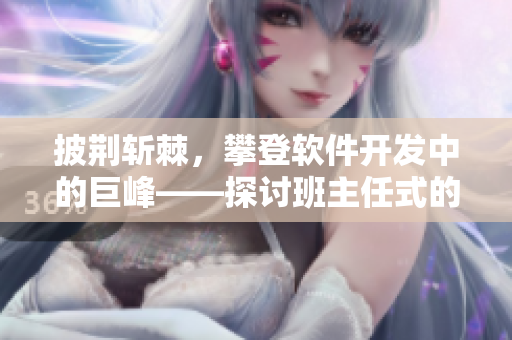 披荆斩棘，攀登软件开发中的巨峰——探讨班主任式的编码技巧