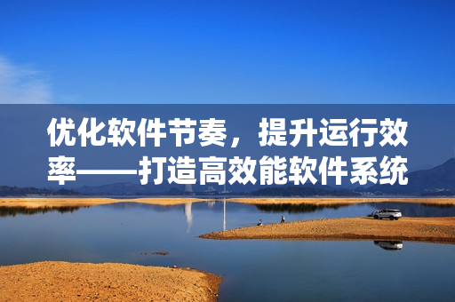 优化软件节奏，提升运行效率——打造高效能软件系统