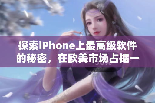 探索iPhone上最高级软件的秘密，在欧美市场占据一席之位