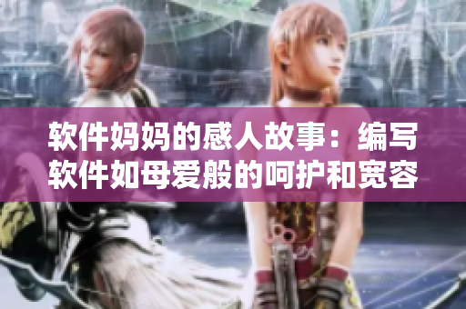 软件妈妈的感人故事：编写软件如母爱般的呵护和宽容