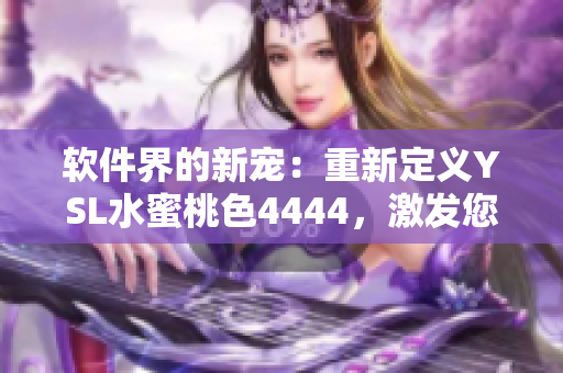 软件界的新宠：重新定义YSL水蜜桃色4444，激发您的创意与灵感！