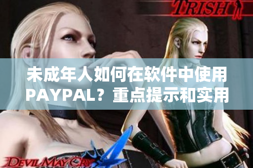 未成年人如何在软件中使用PAYPAL？重点提示和实用教程！