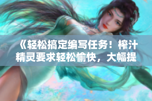 《轻松搞定编写任务！榨汁精灵要求轻松愉快，大幅提升软件编写效率》