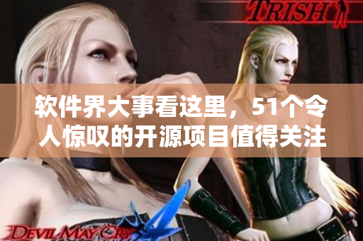 软件界大事看这里，51个令人惊叹的开源项目值得关注!