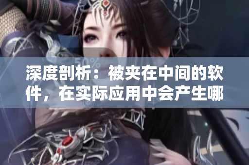 深度剖析：被夹在中间的软件，在实际应用中会产生哪些问题？