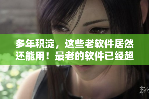 多年积淀，这些老软件居然还能用！最老的软件已经超过六十岁了！