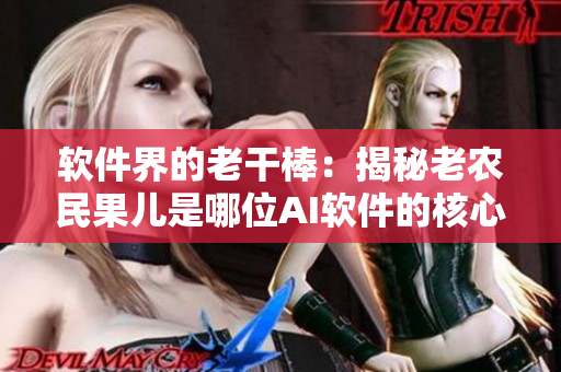 软件界的老干棒：揭秘老农民果儿是哪位AI软件的核心设计师