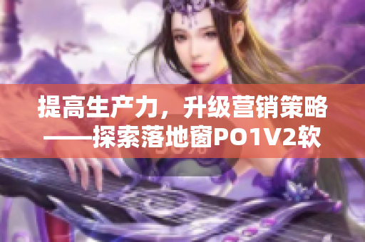 提高生产力，升级营销策略——探索落地窗PO1V2软件的应用价值