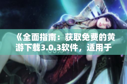 《全面指南：获取免费的黄游下载3.0.3软件，适用于OPPO手机》