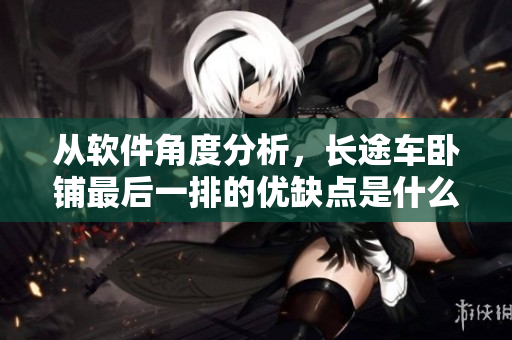 从软件角度分析，长途车卧铺最后一排的优缺点是什么？