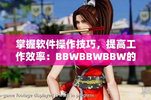 掌握软件操作技巧，提高工作效率：BBWBBWBBW的软件使用指南