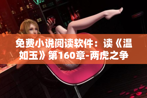 免费小说阅读软件：读《温如玉》第160章-两虎之争