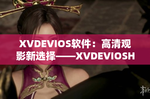 XVDEVIOS软件：高清观影新选择——XVDEVIOSHD