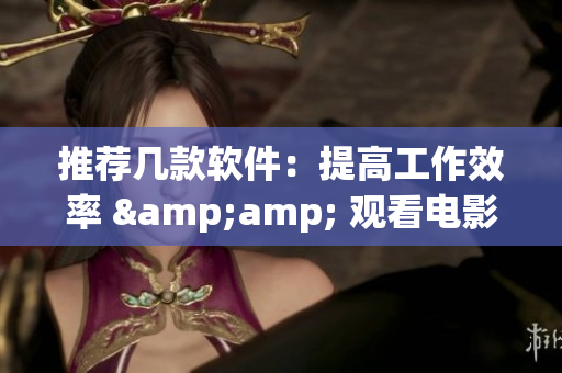 推荐几款软件：提高工作效率 &amp; 观看电影更便捷
