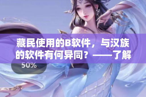 藏民使用的B软件，与汉族的软件有何异同？——了解藏区特色软件的使用与发展