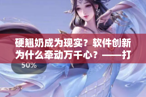 硬翘奶成为现实？软件创新为什么牵动万千心？——打造你的理想团队的秘诀
