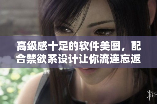 高级感十足的软件美图，配合禁欲系设计让你流连忘返！