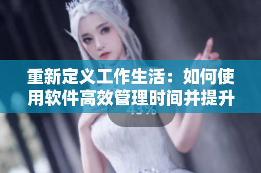 重新定义工作生活：如何使用软件高效管理时间并提升工作效率