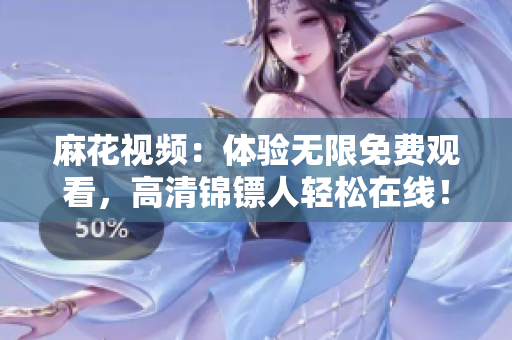 麻花视频：体验无限免费观看，高清锦镖人轻松在线！